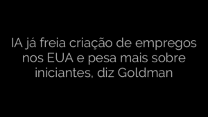 ​IA já freia criação de empregos nos EUA e pesa mais sobre iniciantes, diz Goldman 